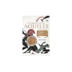 Imagem de A Guerra Que Matou Aquiles - A Verdadeira História da Ilíada - Alexander, Caroline - 9788528618068