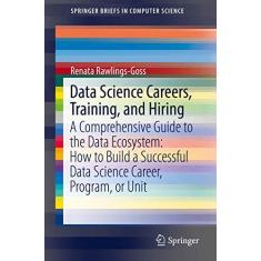Imagem de Data Science Careers, Training, and Hiring: A Comprehensive Guide to the Data Ecosystem: How to Build a Successful Data Science Career, Program, or Unit