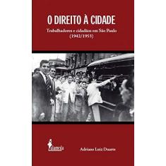 Imagem de O Direito à Cidade: Trabalhadores e Cidadãos em São Paulo (1942/1953) - Adriano Luiz Duarte - 9788579395369