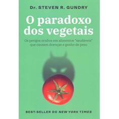 Imagem de O paradoxo dos vegetais: Os perigos ocultos em alimentos “saudáveis” que causam doenças e ganho de peso - Steven R. Gundry - 9788584391349