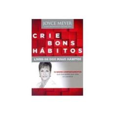 Imagem de Crie Bons Hábitos - Livre-Se Dos Maus Hábitos - Meyer, Joyce - 9788583210108