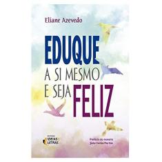 Imagem de Eduque A Si Mesmo E Seja Feliz - Eliane Azevedo; - 9788555800214