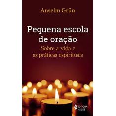 Imagem de Pequena escola de oração: Sobre a vida e as práticas espirituais - Anselm Grun - 9788532659873