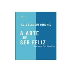 Imagem de Arte de Ser Feliz, A: Na Visão da Ética Aristotélica - Luiz Claudio Tonchis - 9788546207558