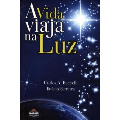 Imagem de A Vida Viaja na Luz - Bacelli, Carlos A.; Ferreira, Inácio - 9788560628308