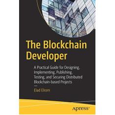Imagem de The Blockchain Developer: A Practical Guide for Designing, Implementing, Publishing, Testing, and Securing Distributed Blockchain-Based Projects