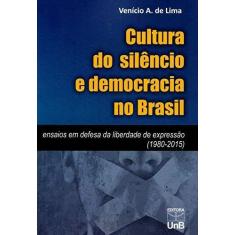 Imagem de Cultura do Silêncio e Democracia no Brasil. Ensaios em Defesa da Liberdade de Expressão. 1980-2015 - Venício A. De Lima - 9788523011536