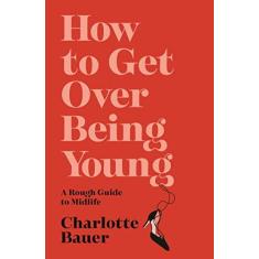 Imagem de How to Get Over Being Young: A Rough Guide to Midlife