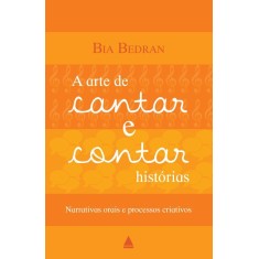 Imagem de A Arte de Cantar e Contar Histórias - Narrativas Orais e Processos Criativos - Beatriz Martini Bedran - 9788520930465