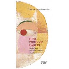 Imagem de Entre Professor e Aluno: Um Estudo Psicanalítico Sobre Transferência - Elisabete Aparecida Monteiro - 9788575914533