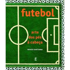 Imagem de Futebol - Arte Dos Pés À Cabeça - Sant'anna, Renata - 9788578883515