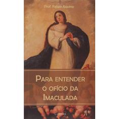 Imagem de Para Entender o Ofício da Imaculada - Felipe Aquino - 9788584970094