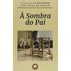 Imagem de À Sombra do Pai - Araújo, Luiz Cezar De - 9788567801124