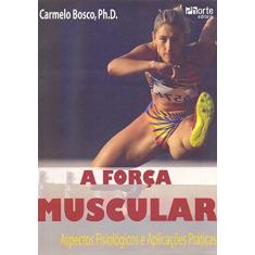 Imagem de A Força Muscular - Aspectos Fisiológicos e Aplicações Práticas - Bosco, Carmelo - 9788576551126