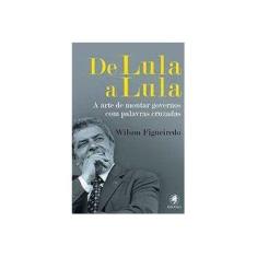 Imagem de De Lula a Lula. A Arte de Montar Governos com Palavras Cruzadas - Volume 2 - Wilson Figueiredo - 9788583110729