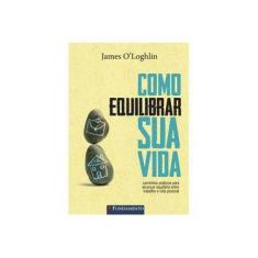 Imagem de Como Equilibrar Sua Vida- Caminhos Práticos Para Alcançar Equilíbrio Entre Trabalho e Vida Pessoal - O'Loghlin, James - 9788539512911