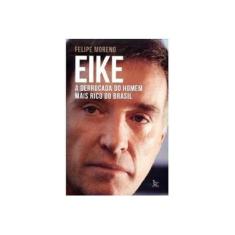 Imagem de Eike - A Derrocada do Homem Mais Rico do Brasil - Moreno, Felipe - 9788582301142