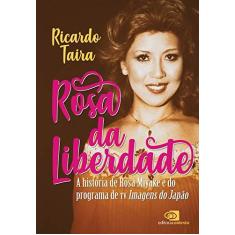 Imagem de Rosa da Liberdade. A História de Rosa Miyake e do Programa de TV Imagens do Japão - Ricardo Taira - 9788552000778