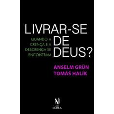 Imagem de Livrar-Se de Deus? Quando A Crença e A Descrença Se Encontram - Grün, Anselm - 9788532654687