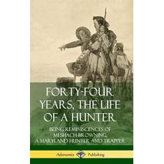 Imagem de Forty-Four Years, the Life of a Hunter: Being Reminiscences of Meshach Browning, a Maryland Hunter and Trapper (Hardcover)