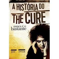 Imagem de A História do The Cure - Nunca É o Bastante - Apter, Jeff - 9788562885389