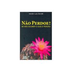 Imagem de Não Perdoe! - Se Não Souber o Que É Perdão - Devidé, Vander Luis - 9788563178657