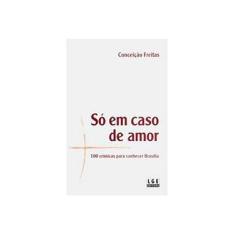 Imagem de Só em Caso de Amor - 100 Crônicas para Conhecer Brasília - Freitas, Conceição - 9788572384063