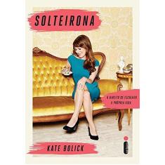 Imagem de Solteirona. O Direito de Escolher a Própria Vida - Kate Bolick - 9788580579048