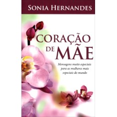 Imagem de Coração de Mãe - Mensagens Muito Especiais Para As Mulheres Mais Especiais do Mundo - Hernandes, Sonia - 9788578603267