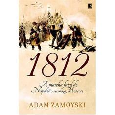 Imagem de 1812 - A Marcha Fatal de Napoleão Rumo a Moscou - Zamoyski, Adam - 9788501082480
