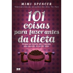 Imagem de 101 Coisas Para Fazer Antes da Dieta - Mimi Spencer - 9788576844075