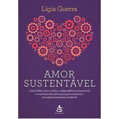 Imagem de Amor Sustentável - Como Lidar Com O Ciúme, A Dependência Emocional E O Excesso De Cobranças Para Construir Um Relacionam - Guerra,lígia - 9788543106571