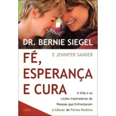 Imagem de Fé, Esperança e Cura - a Vida e As Lições Inspiradoras de Pessoas Que Enfrentam o Câncer de Forma Po - Sanders, Jennifer; Siegel, Bernie - 9788531611551