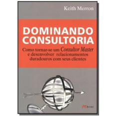 Imagem de Dominando Consultoria - Como Tornar-se um Consultor Master e Desenvolver Relacionamentos ... - Merron, Keith - 9788576800163