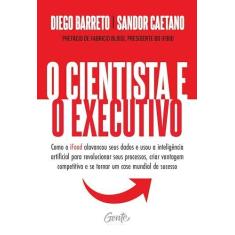 Imagem de O cientista e o executivo: Como o iFood alavancou seus dados e usou a inteligência artificial para revolucionar seus processos, criar vantagem competitiva e se tornar um case mundial de sucesso.