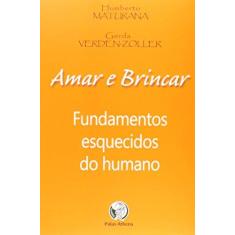 Imagem de Amar e Brincar - Fundamentos Esquecidos do Humano - 2ª Ed. - Verden-zöller, Gerda; Maturana, Humberto R. - 9788572420488