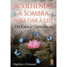 Imagem de Acolhendo a Sombra Para dar à Luz: Do Caos à Consciência - Daphine Grimaud - 9788537011591
