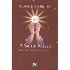 Imagem de A Santa Missa - Descobrindo o Essencia - Pe. Alirio Jose Pedrini - 9788515037391