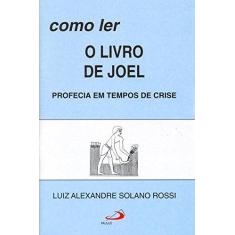 Imagem de Como ler o Livro de Joel: Profecia em Tempos de Crise - Luiz Alexandre Solano Rossi - 9788534912181