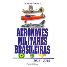 Imagem de Aeronaves Militares Brasileiras 1916 - 2015 - Jackson Flores Junior - 9788585654412