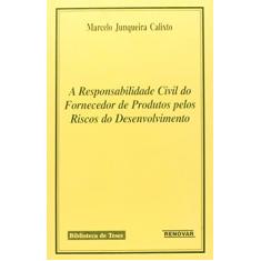 Imagem de A Responsabilidade Civil do Fornecedor de Produtos Pelos Riscos do Desenvolvimento - Calixto, Marcelo Junqueira - 9788571474512