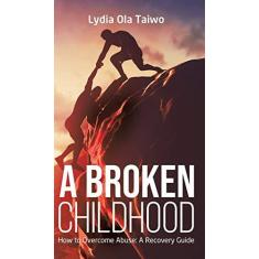 Imagem de A Broken Childhood: How to Overcome Abuse: A Recovery Guide