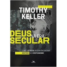 Imagem de Deus na Era Secular. Como Céticos Podem Encontrar Sentido no Cristianismo - Timothy Keller - 9788527508483