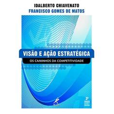 Imagem de Visão e Ação Estratégica - Os Caminhos da Competitividade - Chiavenato, Idalberto; Matos, Francisco Gomes De - 9788520427408