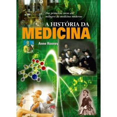 Imagem de A História da Medicina - Das Primeiras Curas Aos Milagres da Medicina Moderna - Rooney, Anne - 9788576802044
