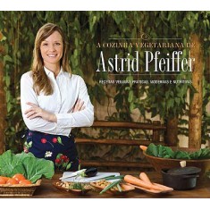 Imagem de A Cozinha Vegetariana de Astrid Pfeiffer - Receitas Práticas, Modernas e Nutritivas - Pfeiffer, Astrid - 9788578810726