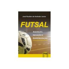 Imagem de Futsal - Aquisição , Iniciação e Especialização - Andrade Jr., José Roulien De - 9788536215112