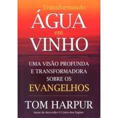 Imagem de Transformando Água em Vinho - Uma Isão Profunda e Transformadora Sobre os Evangelhos - Harpur, Tom - 9788531516337