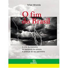 Imagem de O Fim do Brasil - A Crise da Economia, Os Bastidores da Censura, A Proteção do Seu Patrimônio - Miranda, Felipe - 9788575315712