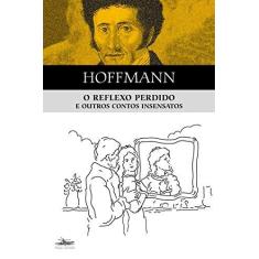 Imagem de O Reflexo Perdido e Outros Contos Insensatos - E. T. A. Hoffmann - 9788574482644